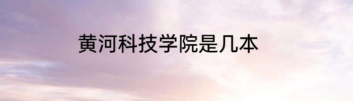 黄河科技学院是几本