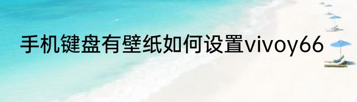 手机键盘有壁纸如何设置vivoy66