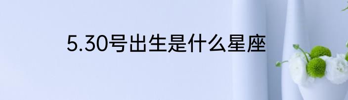 5.30号出生是什么星座