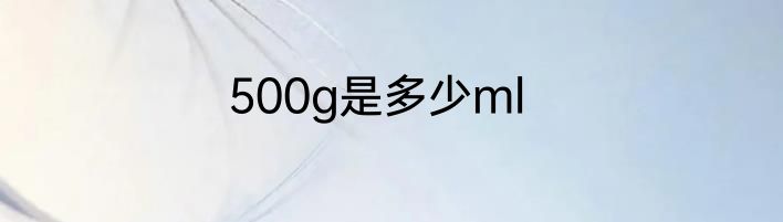 500g是多少ml