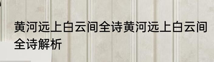 黄河远上白云间全诗黄河远上白云间全诗解析