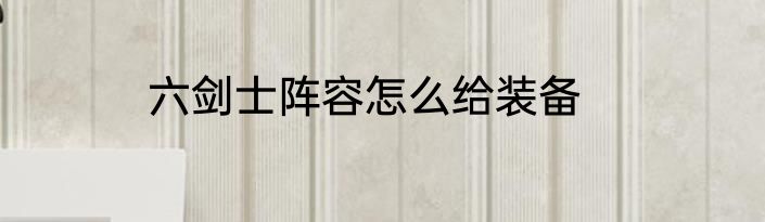 六剑士阵容怎么给装备
