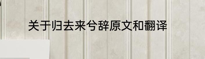 关于归去来兮辞原文和翻译
