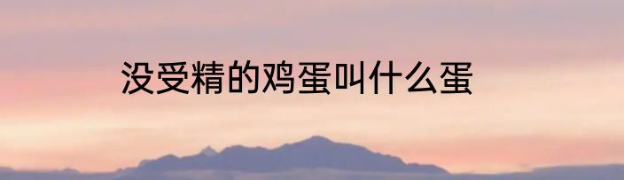 没受精的鸡蛋叫什么蛋