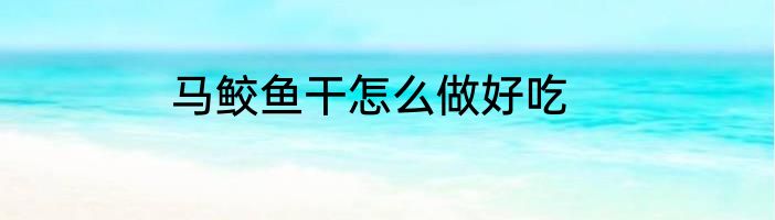 马鲛鱼干怎么做好吃