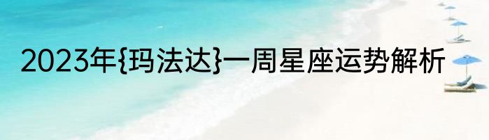 2023年{玛法达}一周星座运势解析