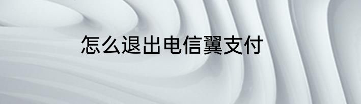 怎么退出电信翼支付