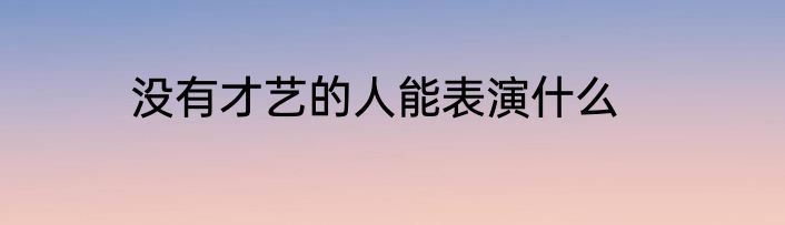 没有才艺的人能表演什么