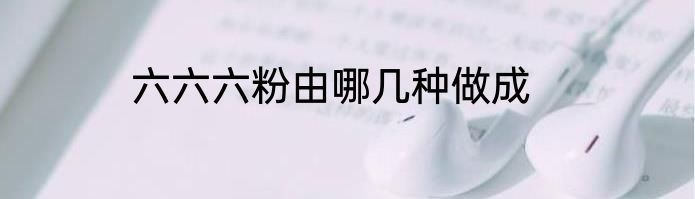 六六六粉由哪几种做成