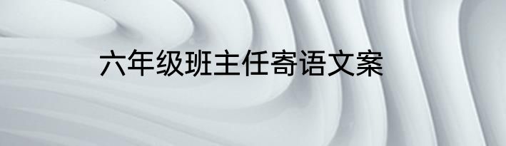 六年级班主任寄语文案