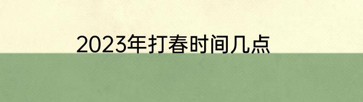 2023年打春时间几点