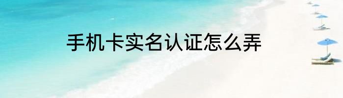 手机卡实名认证怎么弄