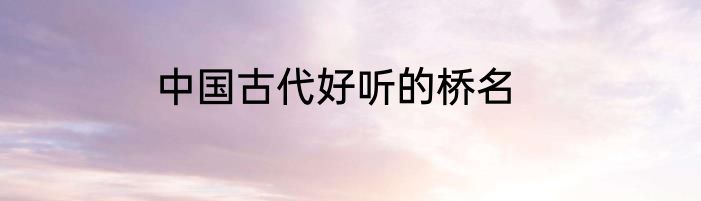 中国古代好听的桥名