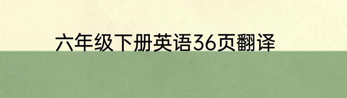 六年级下册英语36页翻译