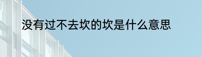 没有过不去坎的坎是什么意思