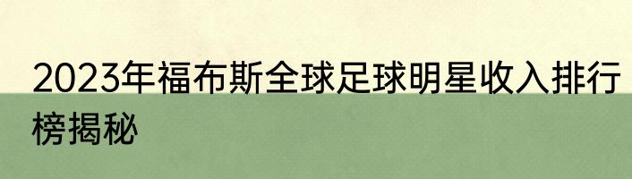 2023年福布斯全球足球明星收入排行榜揭秘