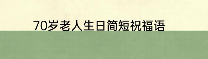 70岁老人生日简短祝福语