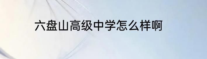 六盘山高级中学怎么样啊