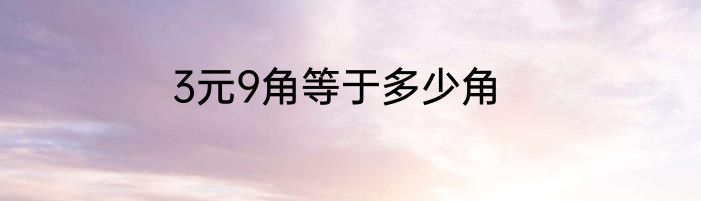 3元9角等于多少角
