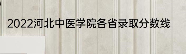 2022河北中医学院各省录取分数线