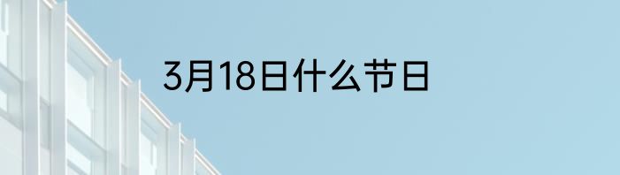 3月18日什么节日