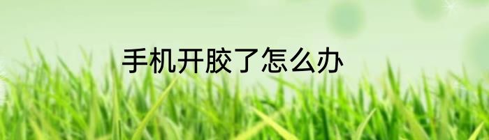 手机开胶了怎么办