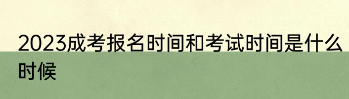 2023成考报名时间和考试时间是什么时候