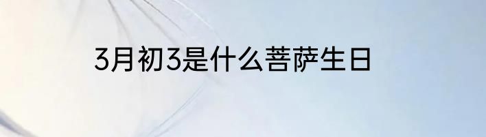 3月初3是什么菩萨生日