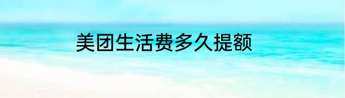 美团生活费多久提额