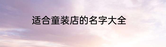 适合童装店的名字大全