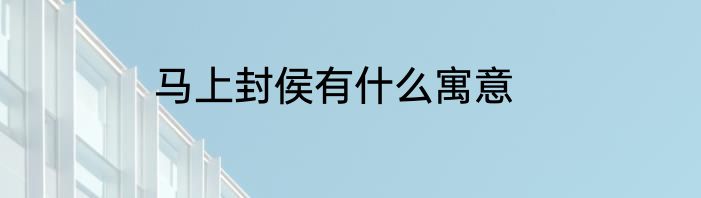 马上封侯有什么寓意