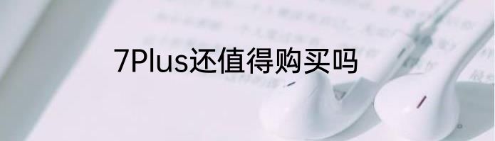 7Plus还值得购买吗
