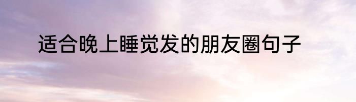适合晚上睡觉发的朋友圈句子
