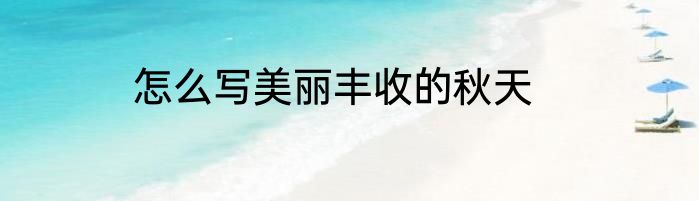 怎么写美丽丰收的秋天