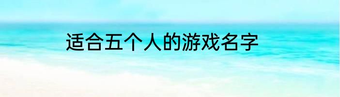 适合五个人的游戏名字