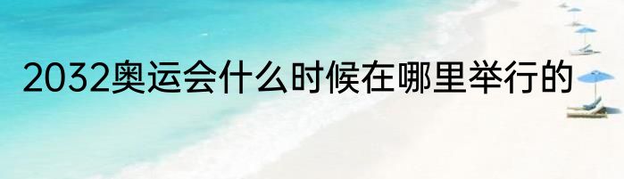 2032奥运会什么时候在哪里举行的