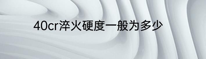 40cr淬火硬度一般为多少