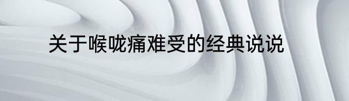 关于喉咙痛难受的经典说说