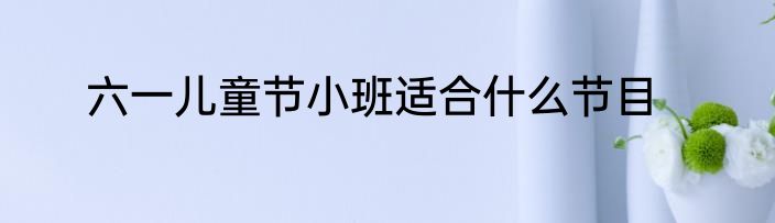 六一儿童节小班适合什么节目