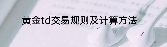 黄金td交易规则及计算方法