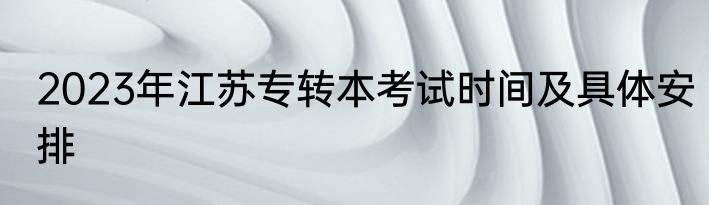 2023年江苏专转本考试时间及具体安排