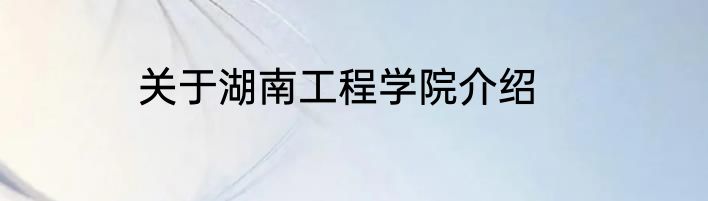 关于湖南工程学院介绍