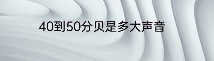40到50分贝是多大声音