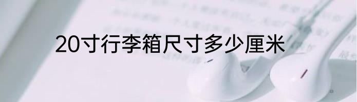 20寸行李箱尺寸多少厘米