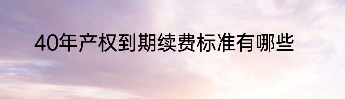 40年产权到期续费标准有哪些