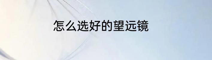 怎么选好的望远镜