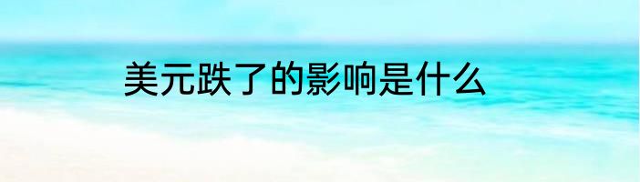 美元跌了的影响是什么