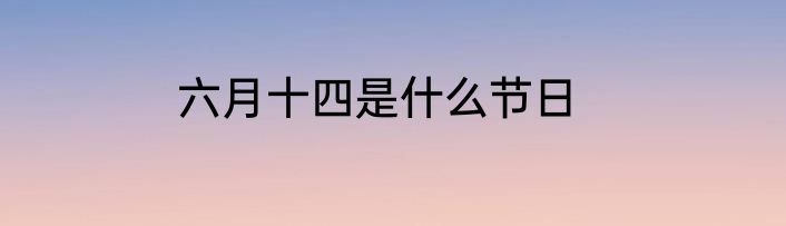 六月十四是什么节日