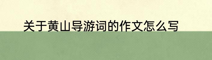 关于黄山导游词的作文怎么写