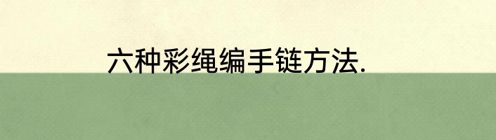 六种彩绳编手链方法.
